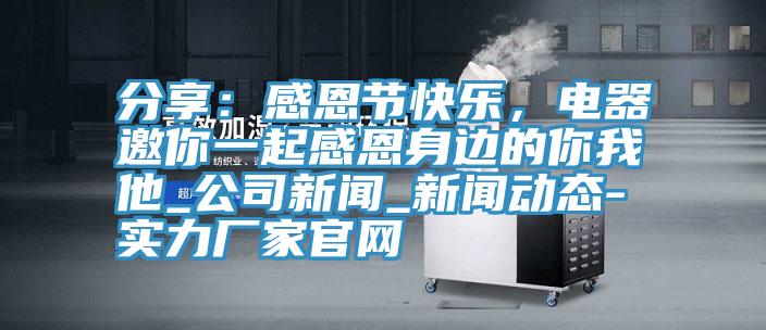 分享：感恩節快樂，電器邀你一起感恩身邊的你我他_公司新聞_草莓视频APP色版下载安装-實力廠家官網
