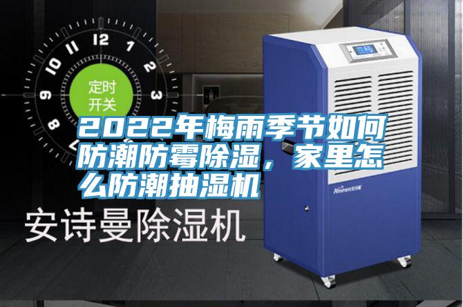 2022年梅雨季節如何防潮防黴除濕，家裏怎麽防潮抽濕機