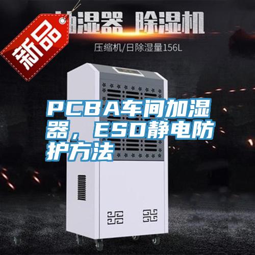 PCBA車間加濕器，ESD靜電防護方法