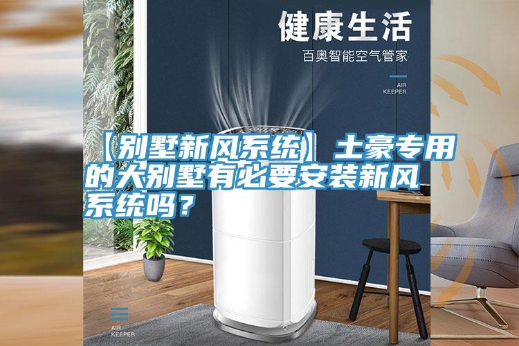 【別墅新風係統】土豪專用的大別墅有必要安裝新風係統嗎？
