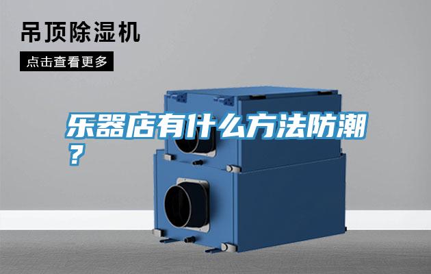 樂器店有什麽方法防潮？