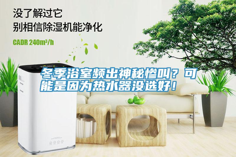 冬季浴室頻出神秘慘叫？可能是因為熱水器沒選好！