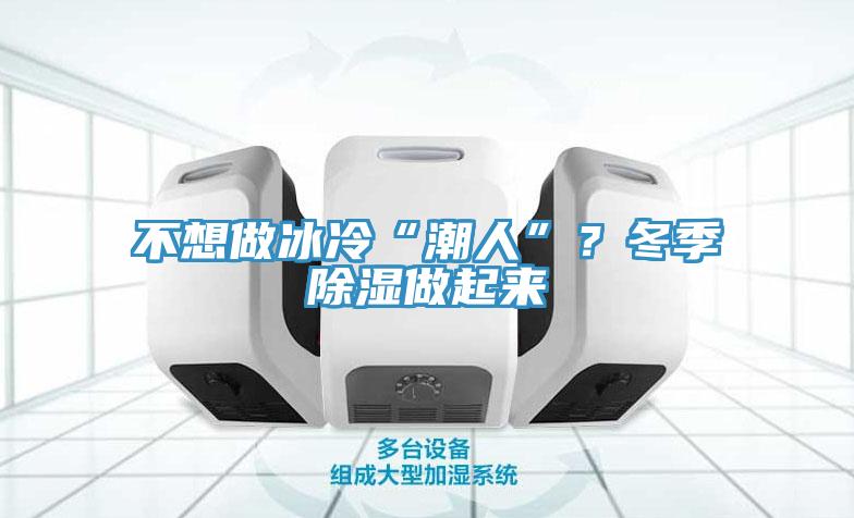 不想做冰冷“潮人”？冬季除濕做起來