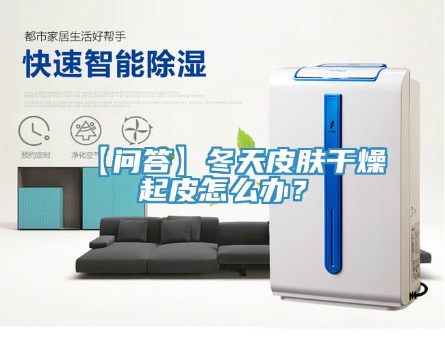 【問答】冬天皮膚幹燥起皮怎麽辦？