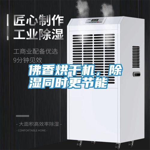 佛香烘幹機，除濕同時更節能