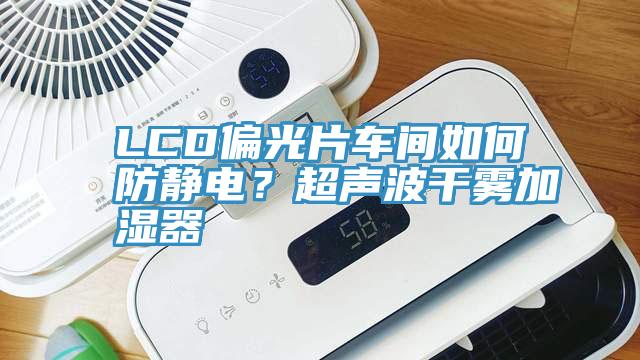 LCD偏光片車間如何防靜電？超聲波幹霧加濕器