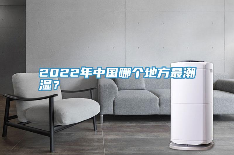 2022年中國哪個地方最潮濕？