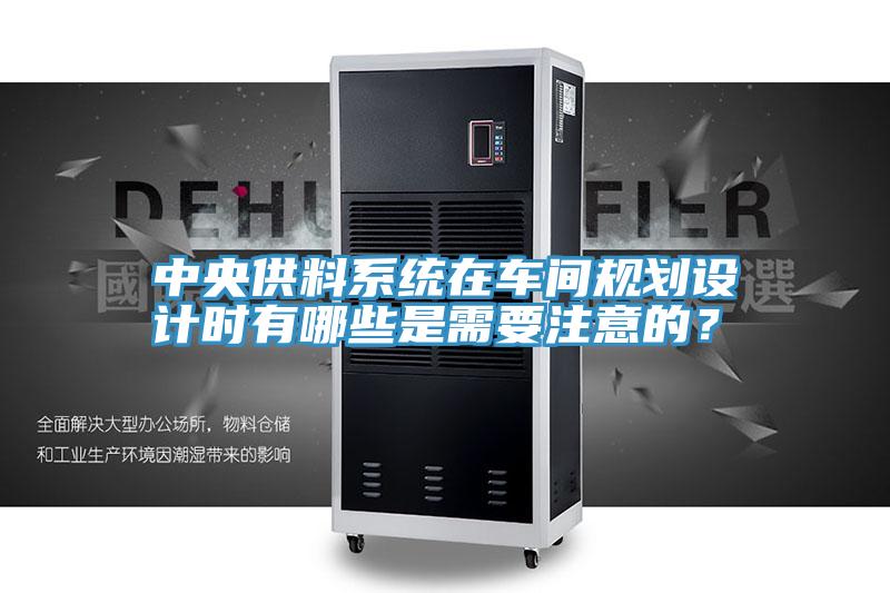 中央供料係統在車間規劃設計時有哪些是需要注意的？