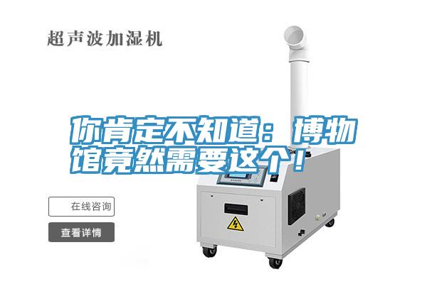 你肯定不知道：博物館竟然需要這個！