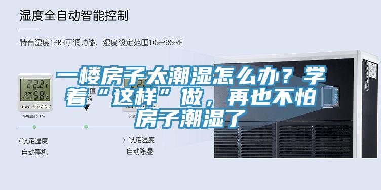 一樓房子太潮濕怎麽辦？學著“這樣”做，再也不怕房子潮濕了