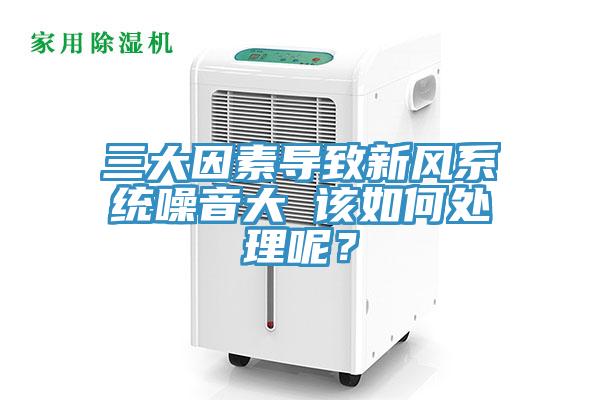 三大因素導致新風係統噪音大 該如何處理呢？