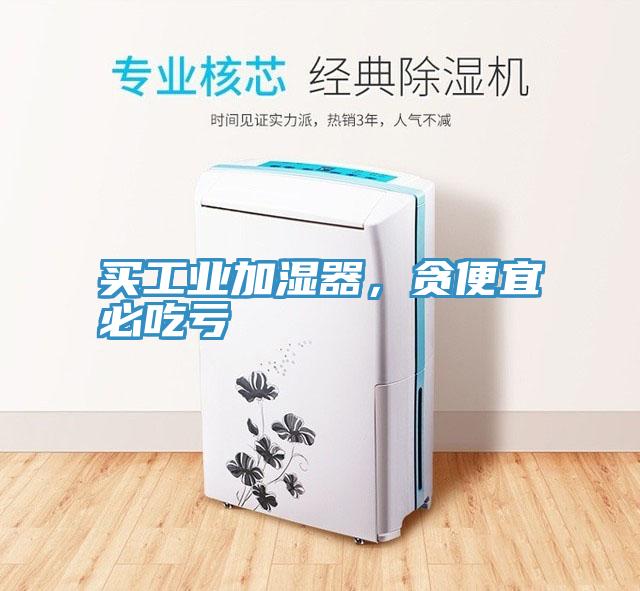 買工業加濕器，貪便宜必吃虧