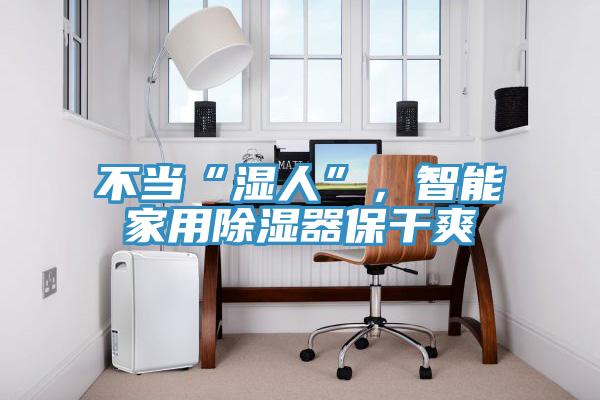 不當“濕人”，智能家用除濕器保幹爽