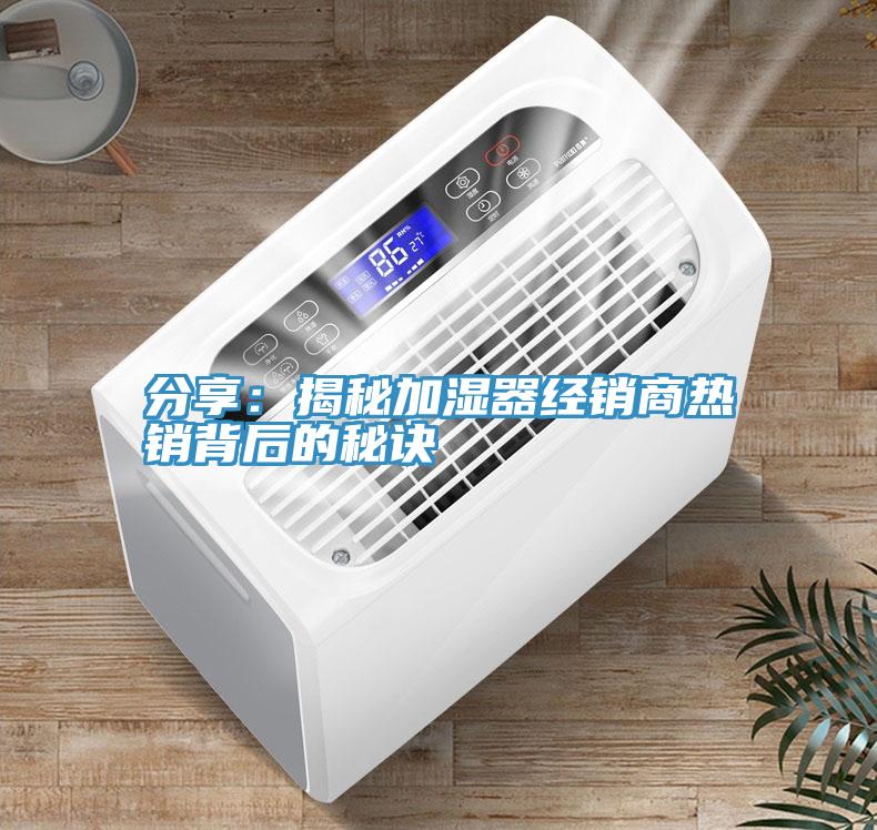 分享：揭秘加濕器經銷商熱銷背後的秘訣