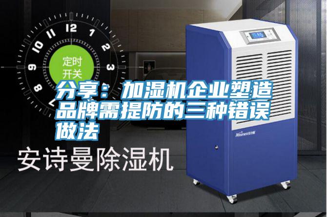 分享：加濕機企業塑造品牌需提防的三種錯誤做法