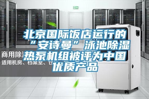 北京國際飯店運行的“草莓视频性福宝”泳池除濕熱泵機組被評為中國優質產品