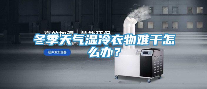 冬季天氣濕冷衣物難幹怎麽辦？