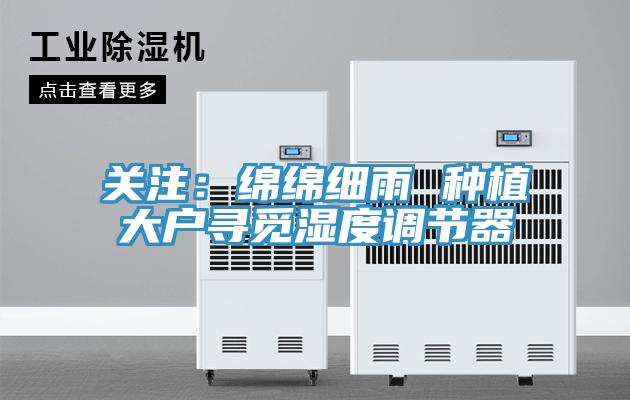 關注：綿綿細雨 種植大戶尋覓濕度調節器