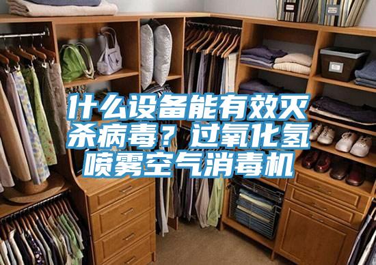 什麽設備能有效滅殺病毒？過氧化氫噴霧空氣消毒機