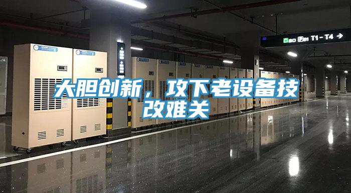 大膽創新，攻下老設備技改難關