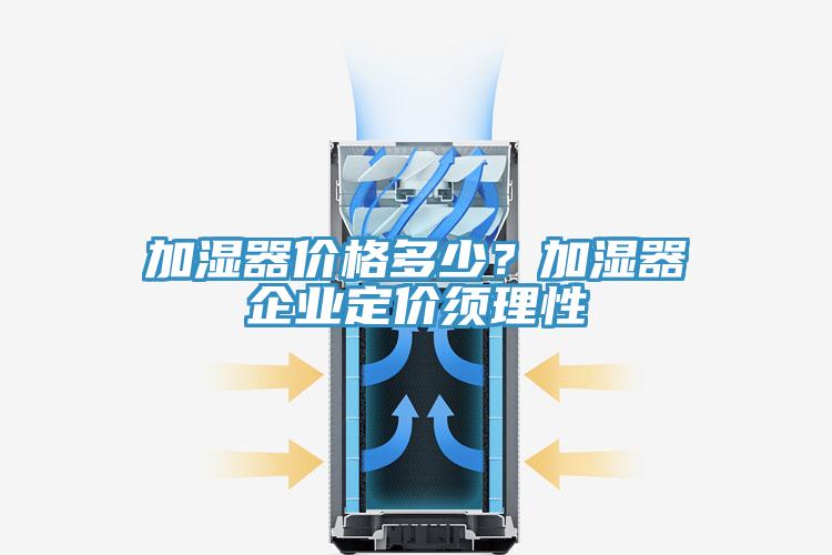 加濕器價格多少？加濕器企業定價須理性