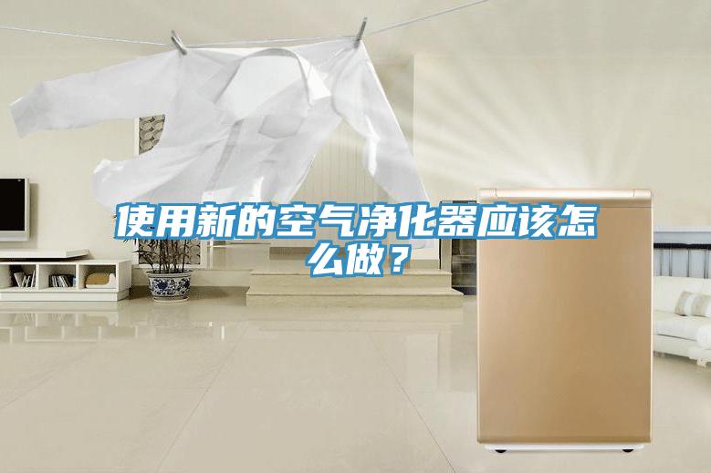 使用新的空氣淨化器應該怎麽做？