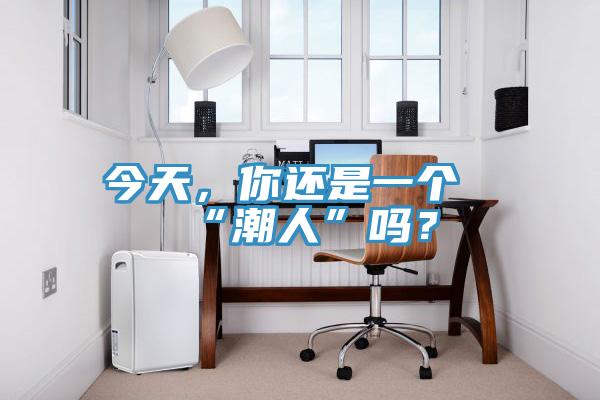 今天，你還是一個“潮人”嗎？