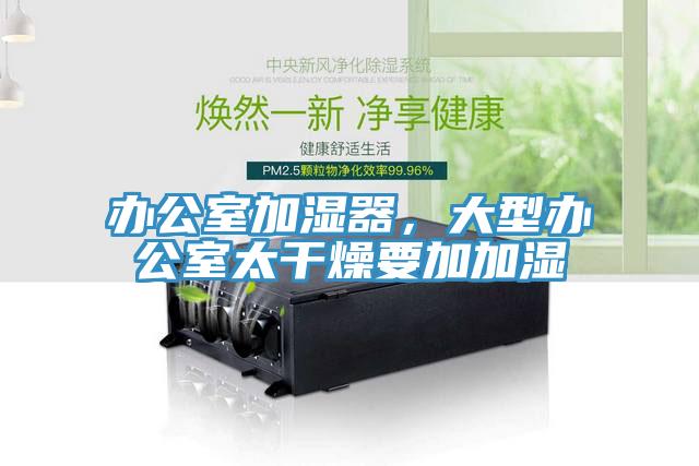 辦公室加濕器，大型辦公室太幹燥要加加濕