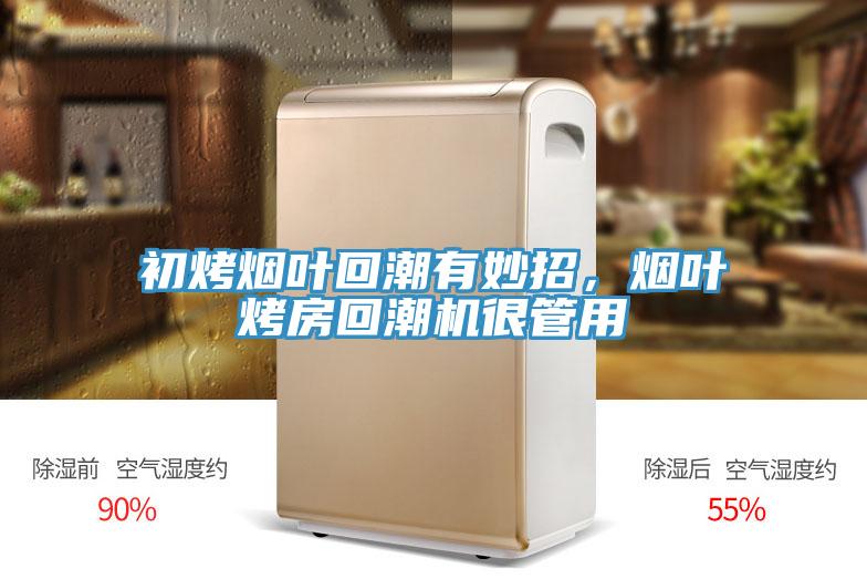 初烤煙葉回潮有妙招，煙葉烤房回潮機很管用