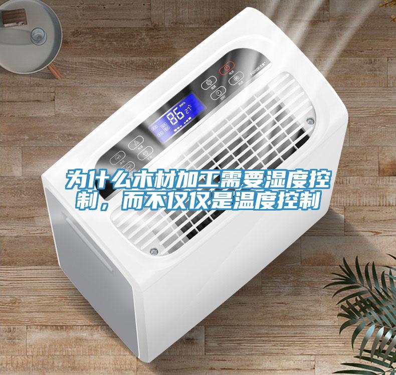 為什麽木材加工需要濕度控製，而不僅僅是溫度控製