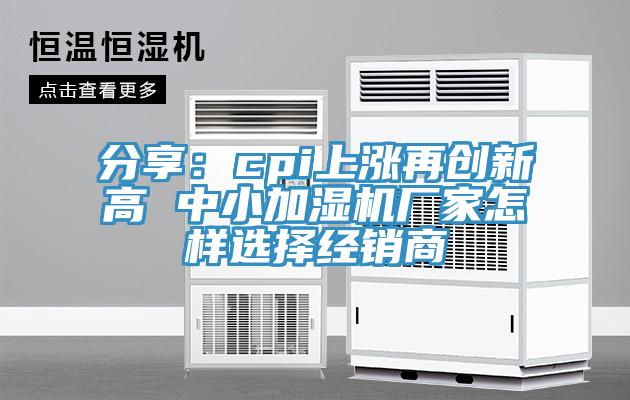 分享：cpi上漲再創新高 中小加濕機廠家怎樣選擇經銷商