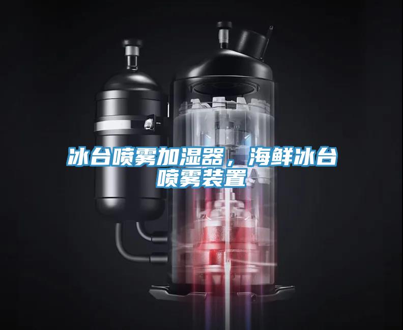 冰台噴霧加濕器，海鮮冰台噴霧裝置
