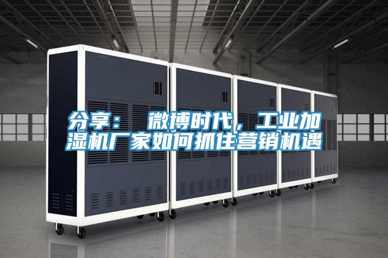 分享： 微博時代，工業加濕機廠家如何抓住營銷機遇