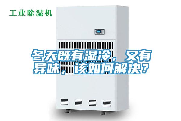 冬天既有濕冷，又有異味，該如何解決？