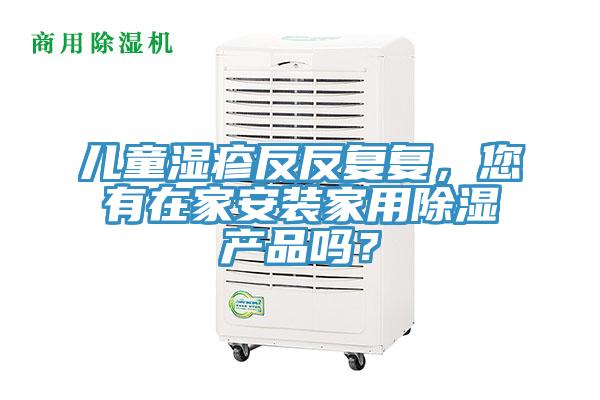 兒童濕疹反反複複，您有在家安裝家用除濕產品嗎？