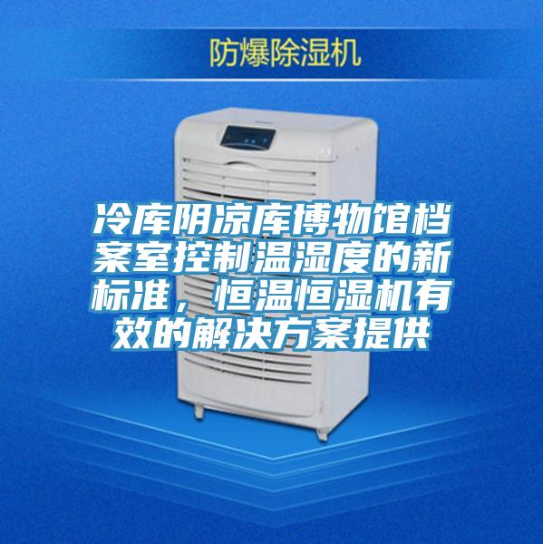 冷庫陰涼庫博物館檔案室控製溫濕度的新標準，恒溫恒濕機有效的解決方案提供