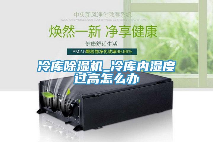冷庫草莓污视频在线看_冷庫內濕度過高怎麽辦