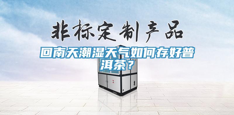 回南天潮濕天氣如何存好普洱茶？