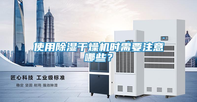 使用除濕幹燥機時需要注意哪些？