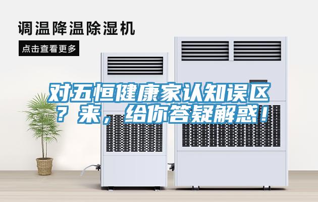 對五恒健康家認知誤區？來，給你答疑解惑！