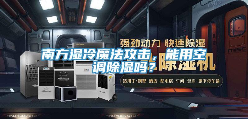 南方濕冷魔法攻擊，能用空調除濕嗎？