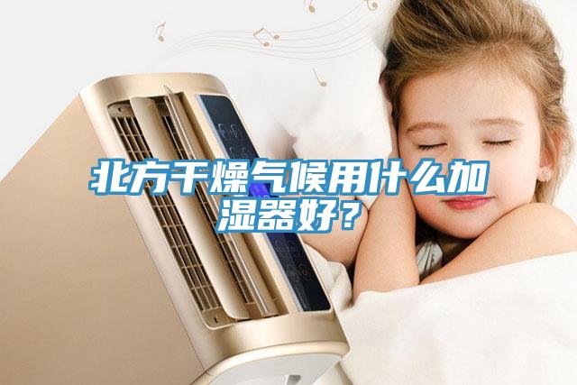 北方幹燥氣候用什麽加濕器好？