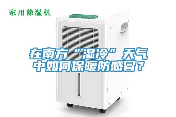 在南方“濕冷”天氣中如何保暖防感冒？