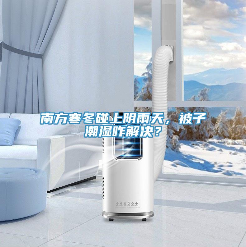 南方寒冬碰上陰雨天，被子潮濕咋解決？