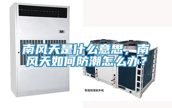 南風天是什麽意思，南風天如何防潮怎麽辦？