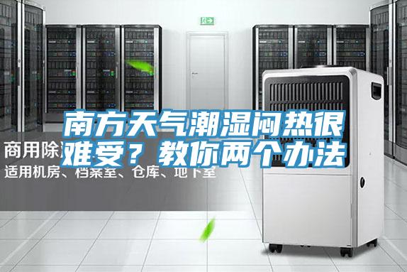 南方天氣潮濕悶熱很難受？教你兩個辦法