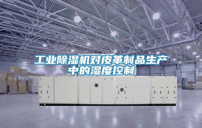 工業草莓污视频在线看對皮革製品生產中的濕度控製