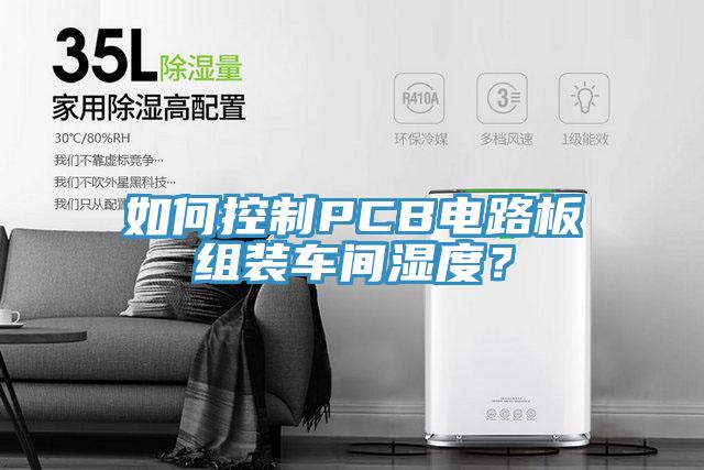 如何控製PCB電路板組裝車間濕度？