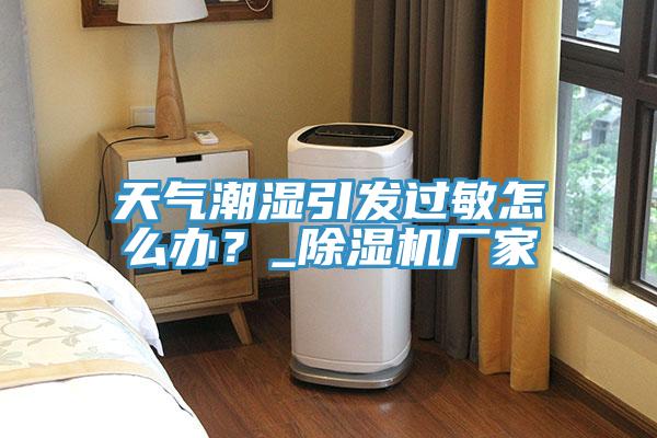 天氣潮濕引發過敏怎麽辦？_草莓污视频在线看廠家