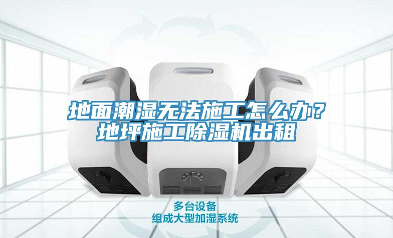 地麵潮濕無法施工怎麽辦？地坪施工草莓污视频在线看出租
